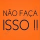 Não Faça Isso !!