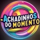 ACHADINHOS DO MOMENTO