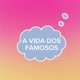 A VIDA DOS FAMOSOS