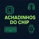 ACHADINHOS DO CHIP