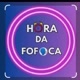 HORA DA FOFOCA