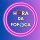 Hora da fofoca news