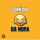 COMÉDIA DA HORA