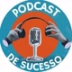 PODCAST DE SUCESSO