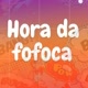 Hora da fofoca