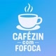 CAFÉZIN COM FOFOCA