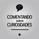 COMENTANDO SOBRE CURIOSIDADES