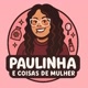 Paulinha & coisas de mulher 🌸