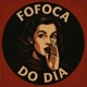 FOFOCA DO DIA