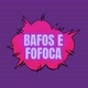bafos e fofoca