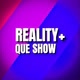 REALITY+ QUE SHOW