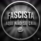 FASCISTA AQUI NÃO SE CRIA