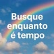 Busque enquanto há tempo