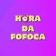 H⏰️RA DA FOFOCA