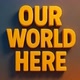 Our World Here