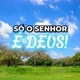 Só o Senhor é Deus