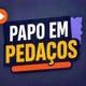 Papo em pedaços