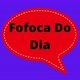 FOFOCA DO DIA