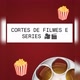 Cortes Filmes & Séries 🎥🎬