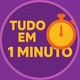 Tudo em 1 minuto