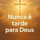 Nunca é tarde para Deus
