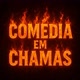COMÉDIA EM CHAMAS 🔥