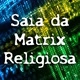 Saia da Matrix Religiosa