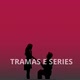 TRAMAS E SÉRIES